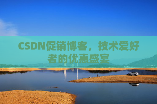 CSDN促销博客，技术爱好者的优惠盛宴
