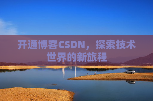 开通博客CSDN，探索技术世界的新旅程